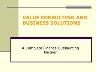VALUE CONSULTING AND BUSINESS SOLUTIONS A Complete Finance Outsourcing Partner 
