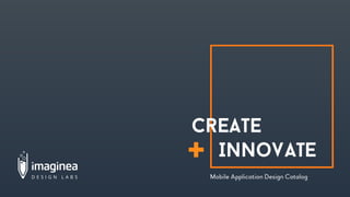 Imaginea Design Labs. Copyright 2016, Imaginea Technologies, Inc 1
+
Create
Innovate
Mobile Application Design Catalog
 