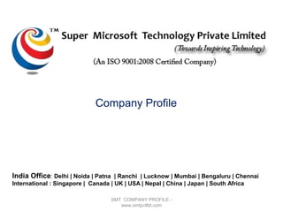 SMT COMPANY PROFILE -
www.smtpvtltd.com
India Office: Delhi | Noida | Patna | Ranchi | Lucknow | Mumbai | Bengaluru | Chennai
International : Singapore | Canada | UK | USA | Nepal | China | Japan | South Africa
Company Profile
 