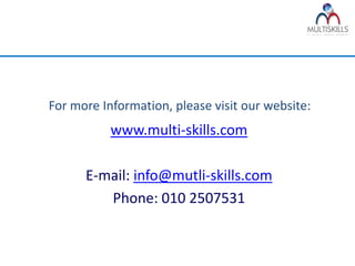 For more Information, please visit our website:
           www.multi-skills.com

      E-mail: info@mutli-skills.com
         Phone: 010 2507531
 
