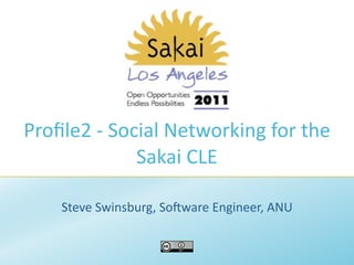 Proﬁle2 ‐ Social Networking for the 
             Sakai CLE

    Steve Swinsburg, So>ware Engineer, ANU
 