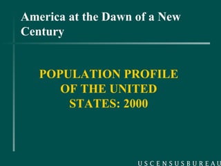 America at the Dawn of a New Century POPULATION PROFILE OF THE UNITED STATES: 2000 