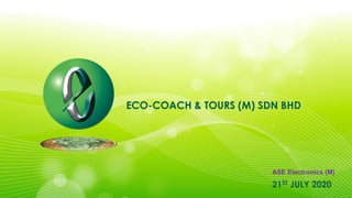 ECO-COACH & TOURS (M) SDN BHD
21ST JULY 2020
ASE Electronics (M)
 