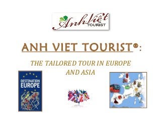 ANH VIET TOURIST®
:
THE TAILORED TOUR IN EUROPE
AND ASIA
 