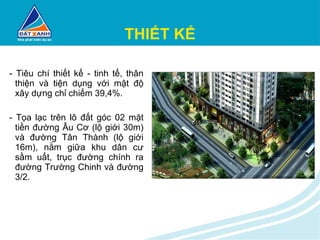 THIẾT KẾ - Tiêu chí thiết kế - tinh tế, thân thiện và tiện dụng với mật độ xây dựng chỉ chiếm 39,4%. - Tọa lạc trên lô đất góc 02 mặt tiền đường Âu Cơ (lộ giới 30m) và đường Tân Thành (lộ giới 16m), nằm giữa khu dân cư sầm uất, trục đường chính ra đường Trường Chinh và đường 3/2. 