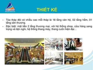 THIẾT KẾ Tòa tháp đôi có chiều cao mỗi tháp là 18 tầng căn hộ, 02 tầng hầm, 01 tầng sân thượng. Đặc biệt: mặt tiền 2 tầng thương mại, với hệ thống shop, cửa hàng sang trọng và tiện nghi, hệ thống thang máy, thang cuốn hiện đại… 