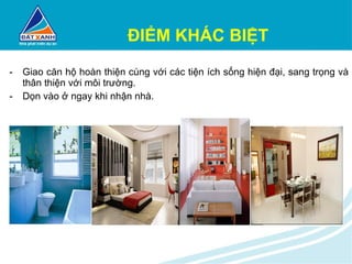 ĐIỂM KHÁC BIỆT Giao căn hộ hoàn thiện cùng với các tiện ích sống hiện đại, sang trọng và thân thiện với môi trường. Dọn vào ở ngay khi nhận nhà. 