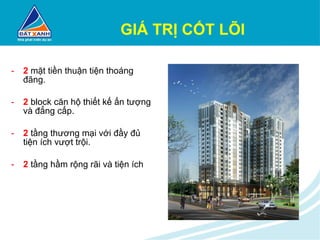 GIÁ TRỊ CỐT LÕI 2   mặt tiền thuận tiện thoáng đãng. 2  block căn hộ thiết kế ấn tượng và đẳng cấp. 2  tầng thương mại với đầy đủ tiện ích vượt trội. 2  tầng hầm rộng rãi và tiện ích 