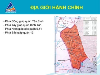 ĐỊA GIỚI HÀNH CHÍNH - Phía Đông giáp quận Tân Bình - Phía Tây giáp quận Bình Tân - Phía Nam giáp các quận 6,11 - Phía Bắc giáp quận 12 