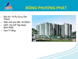 ĐÔNG PHƯƠNG PHÁT Địa chỉ: 10 Âu Cơ p.Tân Thành Diện tích khu đất: 16.320m 2 CĐT: Cty CP Tập đoàn Bình Phát Cao 17 tầng 