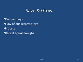 Save & Grow Our learnings Flow of our success story Process Recent breakthroughs Profile 