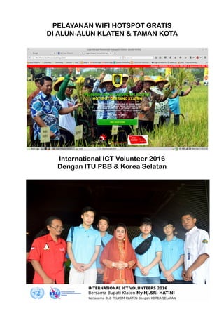 PELAYANAN WIFI HOTSPOT GRATIS
DI ALUN-ALUN KLATEN & TAMAN KOTA
International ICT Volunteer 2016
Dengan ITU PBB & Korea Selatan
 
