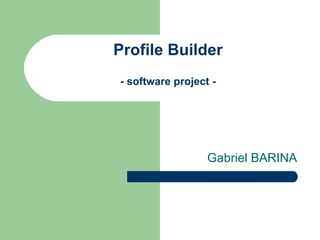 Profile Builder
- software project -




                  Gabriel BARINA
 