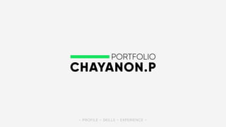 PORTFOLIO
- PROFILE - SKILLS - EXPERIENCE -
CHAYANON.P
 