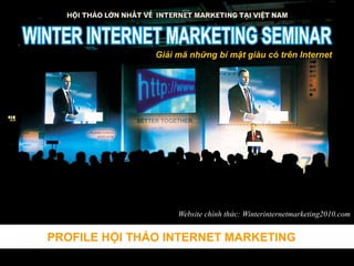 ThemeGallery
PowerTemplate
Website chính thức: Winterinternetmarketing2010.com
PROFILE HỘI THẢO INTERNET MARKETING
 