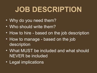 JOB DESCRIPTION Why do you need them? Who should write them? How to hire - based on the job description How to manage - based on the job description What MUST be included and what should NEVER be included Legal implications  