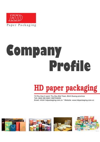 Company
Profile
HD paper packaging
72 Phu Hoa 2 ward, Thu Dau Mot Town, Binh Duong province
Tell: 0650 390 5660 / 0907528295
Email: info@ hdpackaging.com.vn * Website: www.hdpackaging.com.vn
 