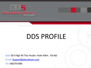 DDS PROFILE Add: Số 9 Ngõ 56 Thợnhuộm, HoànKiếm , HàNội Email: Support@ddsvietnam.com Tel: 0462701696 