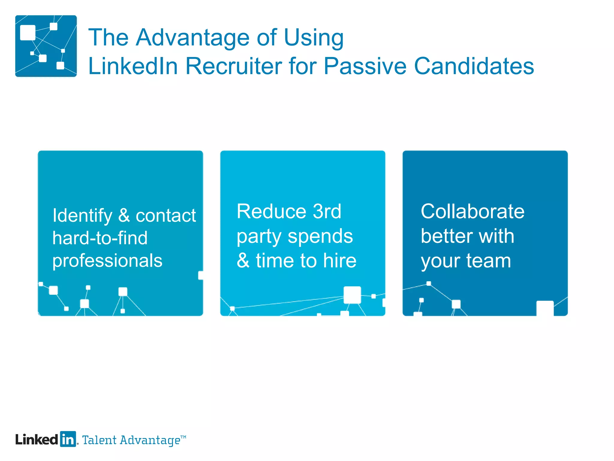 Identify & contact  hard-to-find professionals Reduce 3rd party spends & time to hire Collaborate better with your team The Advantage of Using LinkedIn Recruiter for Passive Candidates 