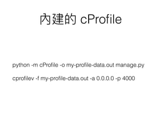 cProﬁle
python -m cProﬁle -o my-proﬁle-data.out manage.py
cproﬁlev -f my-proﬁle-data.out -a 0.0.0.0 -p 4000
 