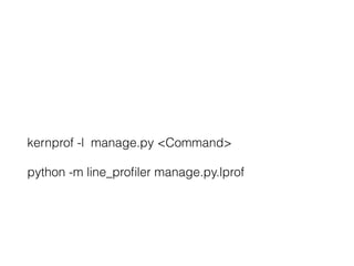 kernprof -l manage.py <Command>
python -m line_proﬁler manage.py.lprof
 
