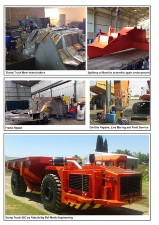 Dump Truck Bowl manufacture Splitting of Bowl to assemble again underground
Frame Repair On-Site Repairs, Line Boring and Field Service
Dump Truck 50D as Rebuild by Pal-Mach Engineering
 