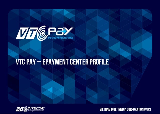 https://pay.vtc.vn
VTC Pay – EPayment Center Profile
Vietnam Multimedia Corporation (VTC)
 