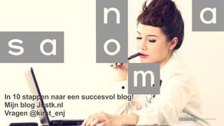 In 10 stappen naar een succesvol blog!
Mijn blog Justk.nl
Vragen @kirst_enj

 