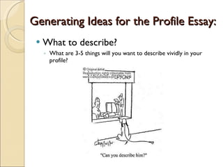 Generating Ideas for the Profile Essay: What to describe? What are 3-5 things will you want to describe vividly in your profile? 
