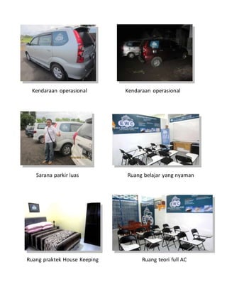Kendaraan operasional Kendaraan operasional
Sarana parkir luas Ruang belajar yang nyaman
Ruang praktek House Keeping Ruang teori full AC
 