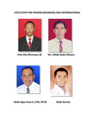 FOTO FOTO TIM PENDIRI (FOUNDER) EWC INTERNATIONAL
Putu Eka Wismaya, SE Drs. Made Buda Wiyasa
Gede Agus Arya S, S.Pd, M.Pd Gede Suarya
 
