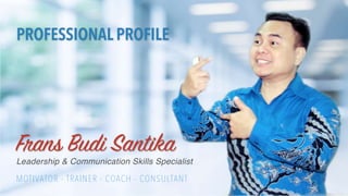HeartSpeaks Indonesia. 2020
Frans Budi Santika
PROFESSIONAL PROFILE
Leadership & Communication Skills Specialist
MOTIVATOR - TRAINER - COACH - CONSULTANT
 