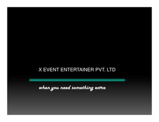 X EVENT ENTERTAINER PVT. LTD
when you need something extra
 