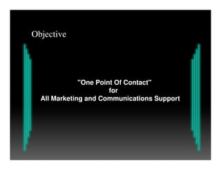 "One Point Of Contact"
Objective
"One Point Of Contact"
for
All Marketing and Communications Support
 