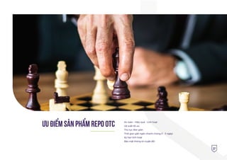 37
ƯU ÐIỂM SẢN PHẨM REPO OTC An toàn - Hiệu quả - Linh hoạt
Lãi suất tối ưu
Thủ tục đơn giản
Thời gian giải ngân nhanh chóng (1 - 3 ngày)
Kỳ hạn linh hoạt
Bảo mật thông tin tuyệt đối
 