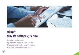 Danh mục đa dạng
Kỳ hạn linh hoạt, lãi suất tối ưu
Thời gian giải ngân nhanh chóng
Bảo mật thông tin tuyệt đối
TỔNG KẾT
NHÓM SẢN PHẨM DỊCH VỤ TÀI CHÍNH
38
 