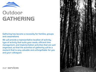 Outdoor
GATHERING

Gathering has become a necessity for families, groups
and corporations
We will provide a representative location of activity,
type of activity that suits your needs, efficient time
management, and implementation activities that are well
organized, so that the activities of gathering will be a
moment that is very valuable and unforgettable for you
and your colleagues




our services
 