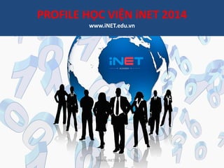 PROFILE HỌC VIỆN iNET 2014
www.iNET.edu.vn
WWW.iNET.EDU.VN
 