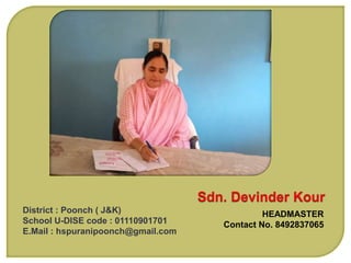 HEADMASTER
Contact No. 8492837065
District : Poonch ( J&K)
School U-DISE code : 01110901701
E.Mail : hspuranipoonch@gmail.com
 