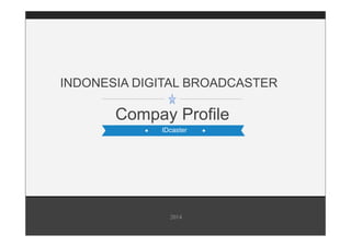 INDONESIA DIGITAL BROADCASTER 
Compay Profile 
IDcaster 
2014 
 
