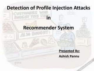 Detection of Profile Injection Attacks
in
Recommender System
Presented By:
Ashish Pannu