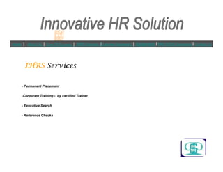 IHRSIHRSIHRSIHRS ServicesServicesServicesServices
? Permanent Placement
Home | About Us | Core Of Success | IHRS Services |Customer Segments | Agreement l PAN INDIA Operations l Contact Us
? Permanent Placement
?Corporate Training - by certified Trainer
? Executive Search
? Reference Checks
 