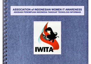 ASSOCIATION of INDONESIAN WOMEN IT AWARENESS
ASOSIASI PEREMPUAN INDONESIA TANGGAP TEKNOLOGI INFORMASI
 