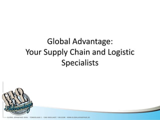 Global Advantage:
Your Supply Chain and Logistic
         Specialists
 