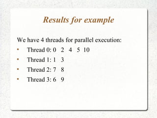 Results for example

We have 4 threads for parallel execution:

    Thread 0: 0 2 4 5 10

    Thread 1: 1 3

    Thread 2: 7 8

    Thread 3: 6 9
 