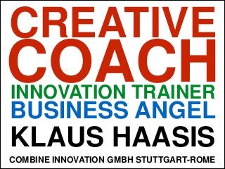 CREATIVE

COACH
INNOVATION TRAINER

BUSINESS ANGEL

KLAUS HAASIS
COMBINE INNOVATION GMBH STUTTGART-ROME

 
