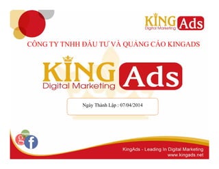 CÔNG TY TNHH ĐẦU TƯ VÀ QUẢNG CÁO KINGADS 
Ngày Thành Lập : 07/04/2014 
 