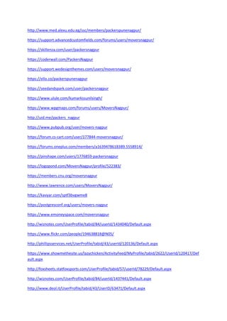 http://www.med.alexu.edu.eg/ssc/members/packerspunenagpur/
https://support.advancedcustomfields.com/forums/users/moversnagpur/
https://skillenza.com/user/packersnagpur
https://coderwall.com/PackersNagpur
https://support.wedesignthemes.com/users/moversnagpur/
https://ello.co/packerspunenagpur
https://seedandspark.com/user/packersnagpur
https://www.ulule.com/kumarkssunilsingh/
https://www.wpgmaps.com/forums/users/MoversNagpur/
http://uid.me/packers_nagpur
https://www.pubpub.org/user/movers-nagpur
https://forum.cs-cart.com/user/177844-moversnagpur/
https://forums.oneplus.com/members/a1639478618389.5558914/
https://pinshape.com/users/1776859-packersnagpur
https://logopond.com/MoversNagpur/profile/522383/
https://members.cnu.org/moversnagpur
http://www.lawrence.com/users/MoversNagpur/
https://kavyar.com/sptf3bvgwme8
https://postgresconf.org/users/movers-nagpur
https://www.emoneyspace.com/moversnagpur
http://wiznotes.com/UserProfile/tabid/84/userId/1434040/Default.aspx
https://www.flickr.com/people/194638818@N05/
http://phillipsservices.net/UserProfile/tabid/43/userId/120136/Default.aspx
https://www.showmethesite.us/lazychicken/ActivityFeed/MyProfile/tabid/2622/UserId/120417/Def
ault.aspx
http://foxsheets.statfoxsports.com/UserProfile/tabid/57/userId/78229/Default.aspx
http://wiznotes.com/UserProfile/tabid/84/userId/1437441/Default.aspx
http://www.deol.it/UserProfile/tabid/43/UserID/63471/Default.aspx
 