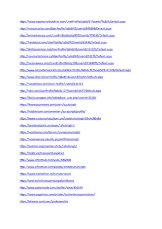 https://www.equestrianbookfair.com/UserProfile/tabid/57/userId/48287/Default.aspx
http://maisoncarlos.com/UserProfile/tabid/42/userId/849198/Default.aspx
http://vetiverhairspa.com/UserProfile/tabid/807/UserId/779535/Default.aspx
http://frankstout.com/UserProfile/tabid/42/userId/61436/Default.aspx
http://phillipsservices.net/UserProfile/tabid/43/userId/111020/Default.aspx
http://mysmarterhome.ca/UserProfile/tabid/42/userId/51279/Default.aspx
http://mesoraware.com/UserProfile/tabid/138/userId/1163079/Default.aspx
http://www.consultoriaescad.com.mx/UserProfile/tabid/397/userId/1121924/Default.aspx
http://www.deol.it/UserProfile/tabid/43/userId/56055/Default.aspx
http://riosabeloco.com/User-Profile/UserId/143714
http://ndci.com/UserProfile/tabid/107/UserId/15677/Default.aspx
https://boinc.progger.info/odlk/show_user.php?userid=35268
https://knowyourmeme.com/users/surajsingh
https://rabbitroom.com/members/surajsingh/profile/
https://www.mojomarketplace.com/user/rahulsingh-U3uAcNbyBe
https://seedandspark.com/user/rahulsingh-1
https://nootheme.com/forums/users/rahulsingh/
https://nowewyrazy.uw.edu.pl/profil/rahulsingh
https://subrion.org/members/info/rahulsingh/
https://linktr.ee/transportbangalore
http://www.effecthub.com/user/2002000
http://www.effecthub.com/people/amitsrkumarsingh
https://www.hackathon.io/transportpune
https://veer.tv/vr/transportbangalore/home
http://www.pokerinside.com/profiles/view/450194
https://www.pagelines.com/articles/author/transportindore/
https://sharetv.com/user/packersnoida
 