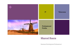 +
          IT                    Telecoms




      Professional
      Profile




    Marcel Suers

    Business Development Professional
 